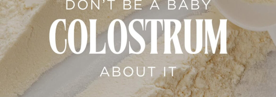Colostrum: Don’t Be a Baby About It.