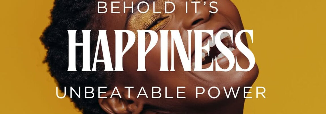 Happiness: Behold It’s Unbeatable Power.