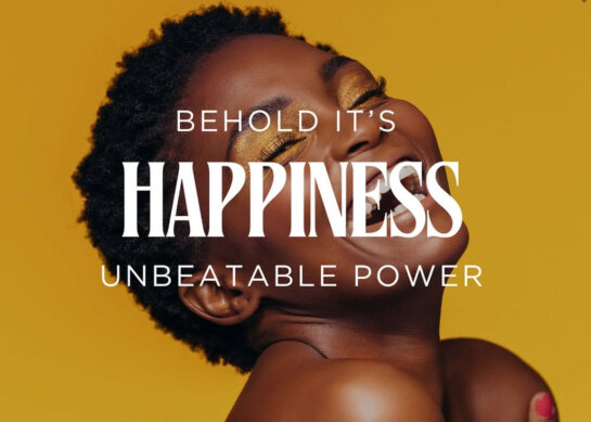 Happiness: Behold It’s Unbeatable Power.
