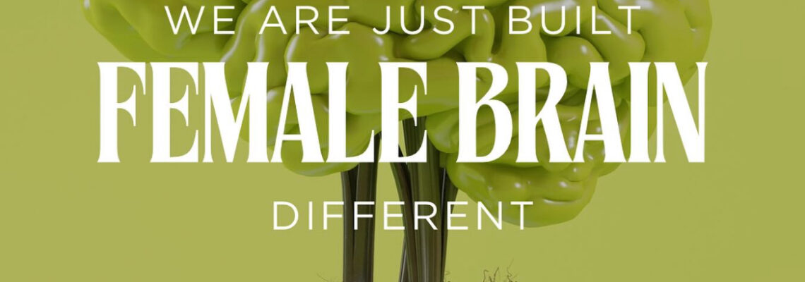 Female Brain: We Are Just Built Different.