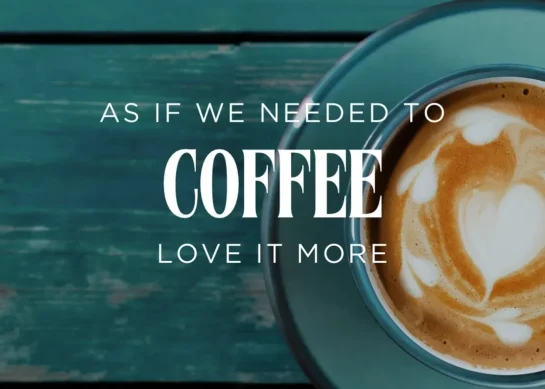 COFFEE: As If We Needed to Love It More.